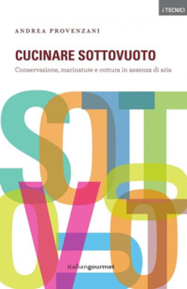 Cucinare sottovuoto. Conservazione, marinature e cottura in assenza di aria - Andrea Provenzani