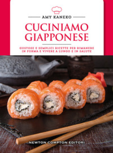 Cuciniamo giapponese. Gustose e semplici ricette per rimanere in forma e vivere a lungo e in salute - Amy Kaneko