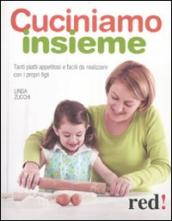 Cuciniamo insieme. Tanti piatti appetitosi e facili da realizzare con i propri figli