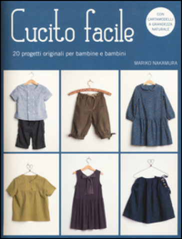 Cucito facile. 20 progetti originali per bambine e bambini. Con cartamodelli - Mariko Nakamura