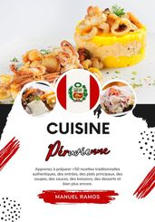 Cuisine Péruvienne: Apprenez à Préparer +50 Recettes Traditionnelles Authentiques, des Entrées, des Plats Principaux, des Soupes, des Sauces, des Boissons, des Desserts et bien plus Encore