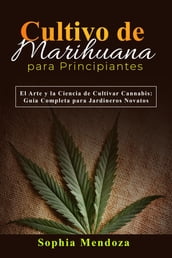 Cultivo de Marihuana Para Principiantes: EL ARTE Y LA CIENCIA DE CULTIVAR CANNABIS