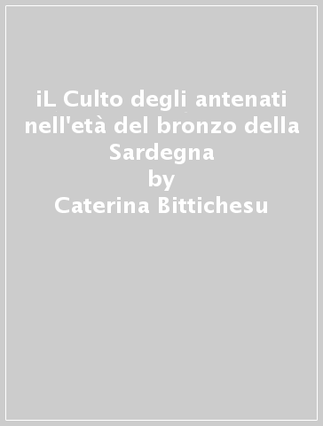 iL Culto degli antenati nell'età del bronzo della Sardegna - Caterina Bittichesu