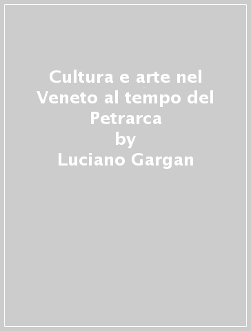 Cultura e arte nel Veneto al tempo del Petrarca - Luciano Gargan