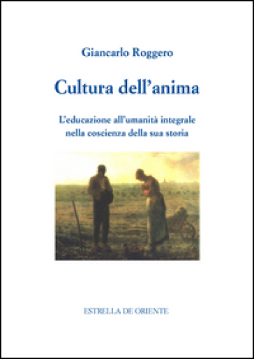 Cultura dell'anima. L'educazione all'umanità integrale nella coscienza della sua storia - Giancarlo Roggero