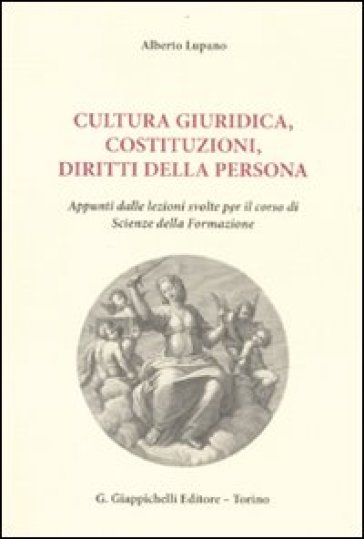 Cultura giuridica, costituzioni, diritti della persona. Appunti dalle lezioni svolte per il corso di scienze della formazione - Alberto Lupano