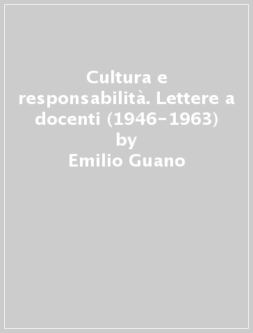 Cultura e responsabilità. Lettere a docenti (1946-1963) - Emilio Guano