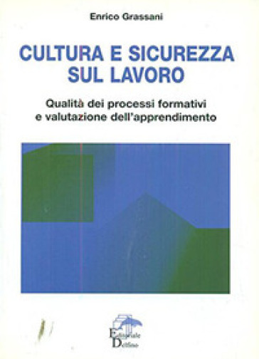 Cultura e sicurezza sul lavoro. Qualità dei processi formativi e valutazione dell'apprendimento - Enrico Grassani
