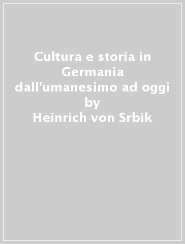 Cultura e storia in Germania dall'umanesimo ad oggi - Heinrich von Srbik