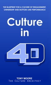 Culture in 4D: The Blueprint for a Culture of Engagement, Ownership, and Bottom-Line Performance