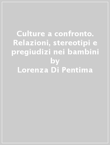 Culture a confronto. Relazioni, stereotipi e pregiudizi nei bambini - Lorenza Di Pentima