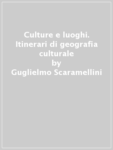 Culture e luoghi. Itinerari di geografia culturale - Guglielmo Scaramellini