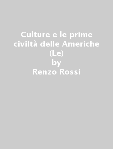 Culture e le prime civiltà delle Americhe (Le) - Renzo Rossi - Martina Veutro