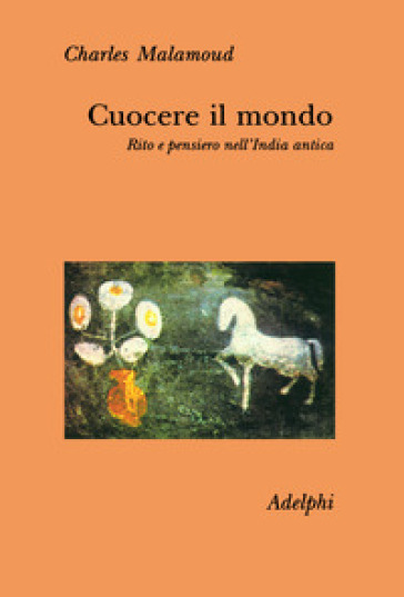 Cuocere il mondo. Rito e pensiero nell'India antica - Charles Malamoud