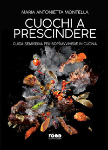 Cuochi a prescindere. Guida semiseria per sopravvivere in cucina - Maria Antonietta Montella