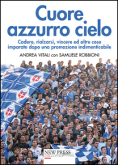 Cuore azzurro cielo. Cadere, rialzarsi, vincere ed altre cose imparate dopo una promozione indimenticabile