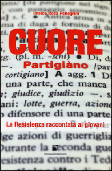 Cuore partigiano. La Resistenza spiegata ai giovani - Imelde Rosa Pellegrini