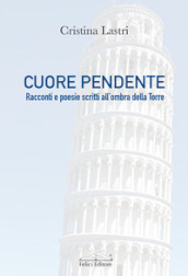 Cuore pendente. Racconti e poesie scritti all ombra della Torre