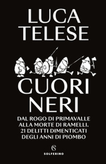 Cuori neri. Dal rogo di Primavalle alla morte di Ramelli. 21 delitti dimenticati degli anni di piombo - Luca Telese