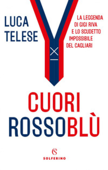 Cuori rossoblù. La leggenda di Gigi Riva e lo scudetto impossibile del Cagliari - Luca Telese