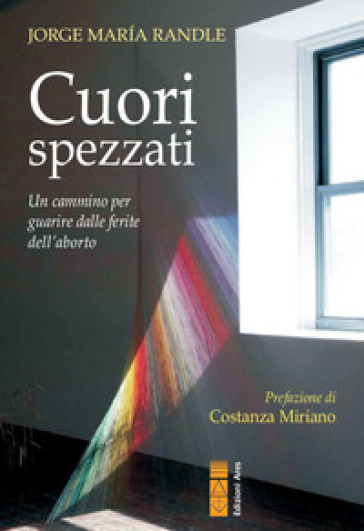 Cuori spezzati. Un cammino per guarire dalle ferite dell'aborto - Jorge Maria Randle