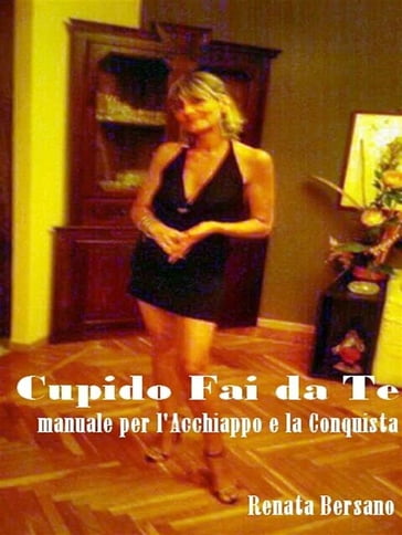 Cupido Fai da Te - Manuale per l'acchiappo e la conquista - Renata Bersano