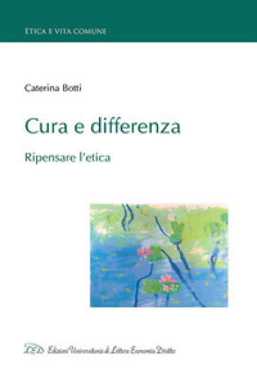 Cura e differenza. Ripensare l'etica - Caterina Botti