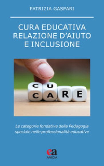 Cura educativa, relazione d'aiuto e inclusione. Le categorie fondative della pedagogia spe...