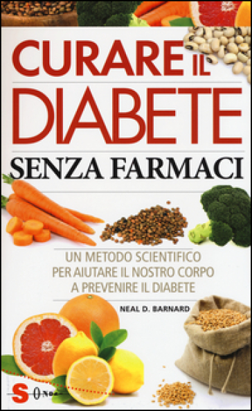 Curare il diabete senza farmaci. Un metodo scientifico per aiutare il nostro copro a prevenire e curare il diabete - Neal D. Barnard