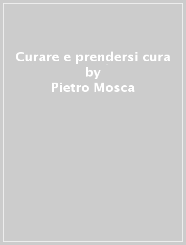 Curare e prendersi cura - Pietro Mosca