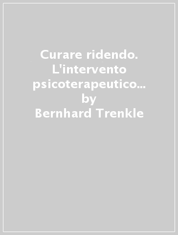 Curare ridendo. L'intervento psicoterapeutico attraverso le storie divertenti - Bernhard Trenkle