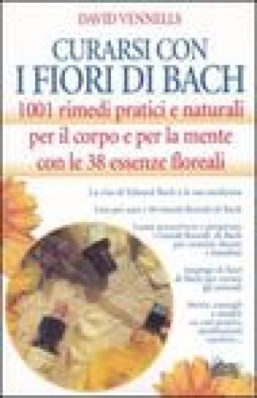 Curarsi con i fiori di Bach. 1001 rimedi pratici e naturali per il corpo e per la mente con le 38 essenze floreali - David F. Vennells