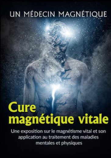Cure magnétique vitale. Une exposition sur le magnétisme vital et son application au traitement des maladies mentales et physiques - Un Medico Magnetico