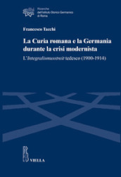 La Curia romana e la Germania durante la crisi modernista. L Integralismusstreit tedesco (1900-1914)