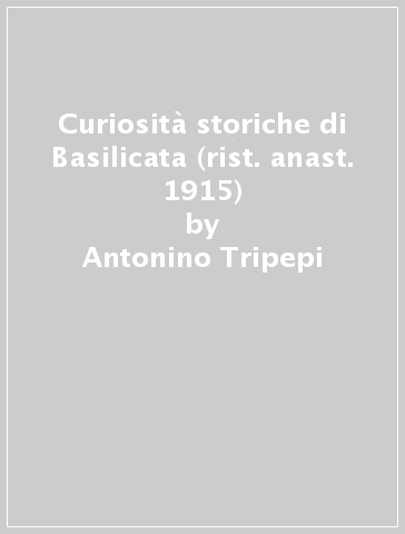 Curiosità storiche di Basilicata (rist. anast. 1915) - Antonino Tripepi