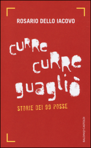 Curre curre guagliò. Storie dei 99 Posse - Iacovo Rosario Dello