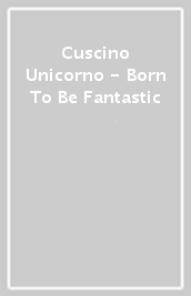 Cuscino Unicorno - Born To Be Fantastic