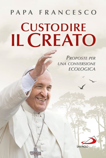 Custodire il Creato. Proposte per una conversione ecologica - Francesco Papa