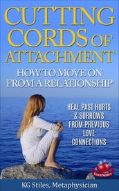 Cutting Cords of Attachment - How to Move on From a Relationship - Heal Past Hurts & Sorrows From Previous Love Connections