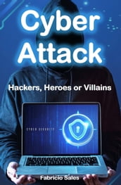Cyber Attack: Hackers, Heroes or Villains