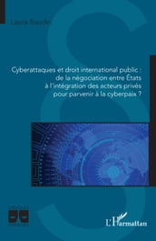 Cyberattaques et droit international public : de la négociation entre États à l intégration des acteurs privés pour parvenir à la cyberpaix ?