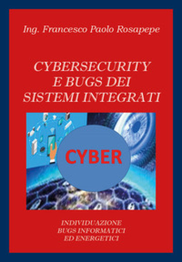 Cybersecurity e bugs dei sistemi integrati. Individuazione bugs informatici ed energetici - Francesco Paolo Rosapepe