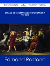 Cyrano de Bergerac An Heroic Comedy in Five Acts - The Original Classic Edition