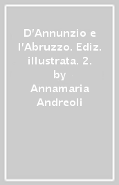 D Annunzio e l Abruzzo. Ediz. illustrata. 2.