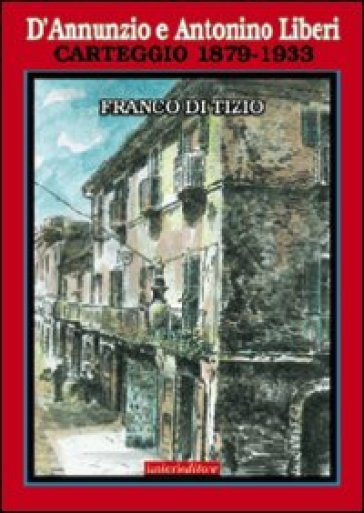 D'Annunzio e Antonino Liberi. Carteggio 1879-1933 - Franco Di Tizio