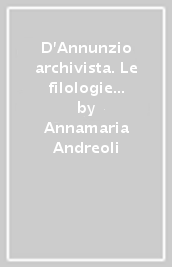 D Annunzio archivista. Le filologie di uno scrittore