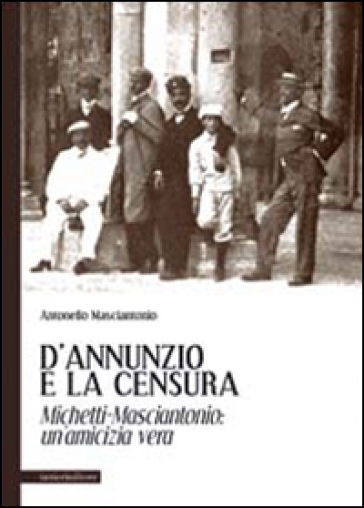 D'Annunzio e la censura. Michetti-Masciantonio. Un'amicizia vera - Antonello Masciantonio