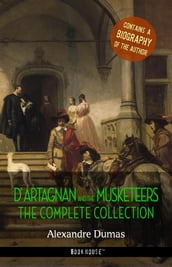 D Artagnan and the Musketeers: The Complete Collection + A Biography of the Author