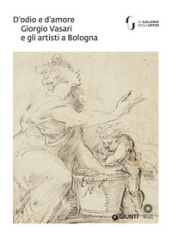 D'odio e d'amore. Giorgio Vasari e gli artisti a Bologna. Catalogo della mostra (Firenze,...