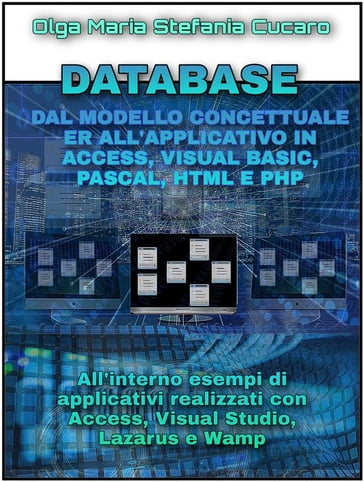 DATABASE Dal modello concettuale ER all'applicativo finale in Access, Visual Basic, Pascal, Html e Php - Olga Maria Stefania Cucaro